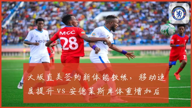 大坂直美签约新体能教练,移动速度提升 vs 安德莱斯库体重增加后脚步变慢