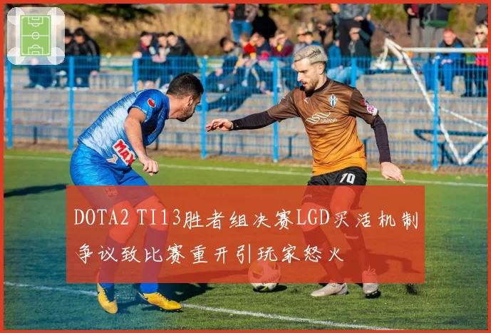 DOTA2 TI13胜者组决赛LGD买活机制争议致比赛重开引玩家怒火