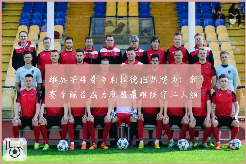 雄鹿字母哥与利拉德挡拆潜力：新赛季能否成为联盟最难防守二人组？