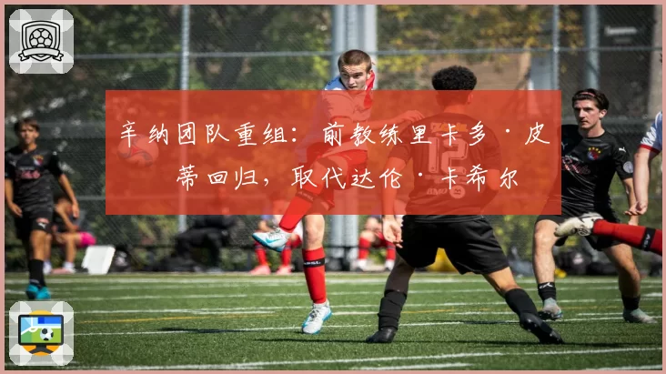 辛纳团队重组：前教练里卡多·皮亚蒂回归，取代达伦·卡希尔