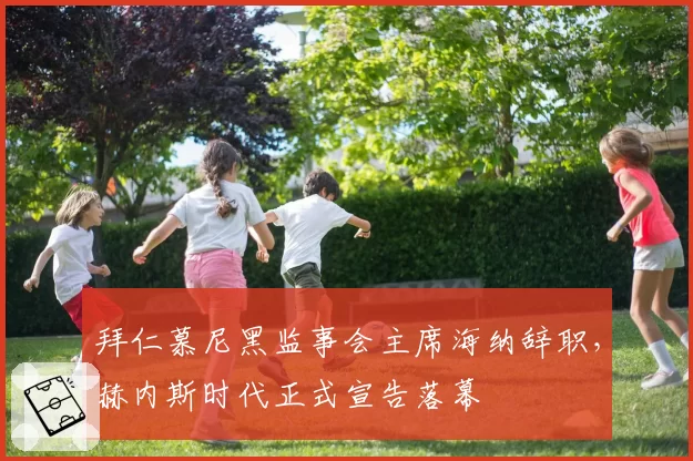 拜仁慕尼黑监事会主席海纳辞职，赫内斯时代正式宣告落幕