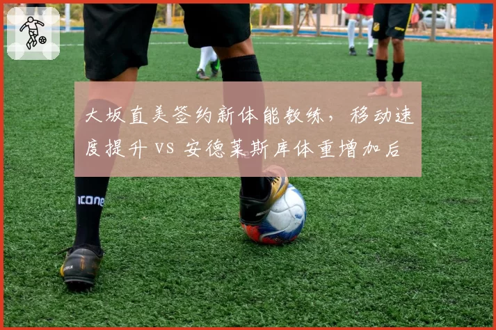 大坂直美签约新体能教练，移动速度提升 vs 安德莱斯库体重增加后脚步变慢
