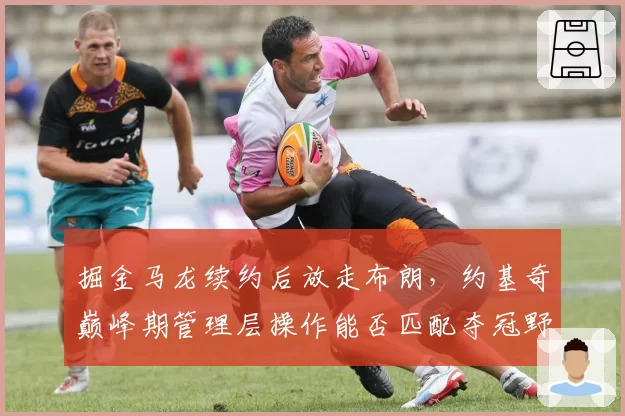 掘金马龙续约后放走布朗,约基奇巅峰期管理层操作能否匹配夺冠野心?