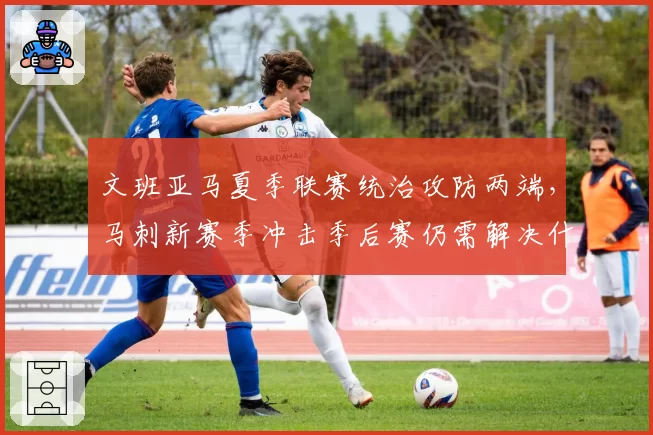 文班亚马夏季联赛统治攻防两端，马刺新赛季冲击季后赛仍需解决什么短板？