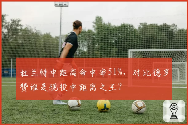 杜兰特中距离命中率51%,对比德罗赞谁是现役中距离之王?