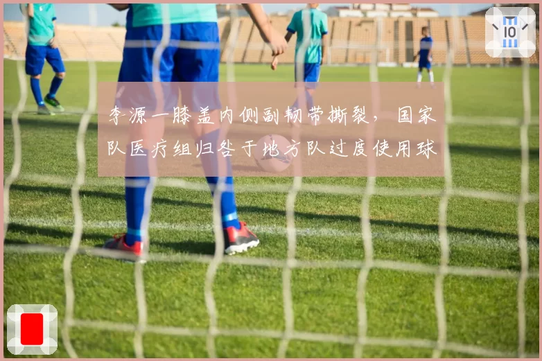李源一膝盖内侧副韧带撕裂，国家队医疗组归咎于地方队过度使用球员