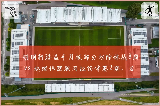 胡明轩膝盖半月板部分切除休战8周 vs 赵继伟腹股沟拉伤停赛2场，后卫伤病严重程度差距