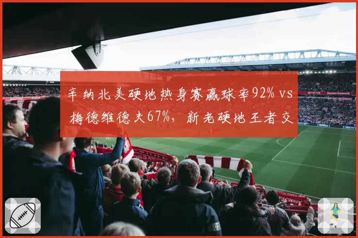 辛纳北美硬地热身赛赢球率92% vs 梅德维德夫67%，新老硬地王者交替在即