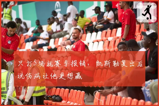 只打5场就赛季报销,凯斯勒复出后说伤病让他更想赢