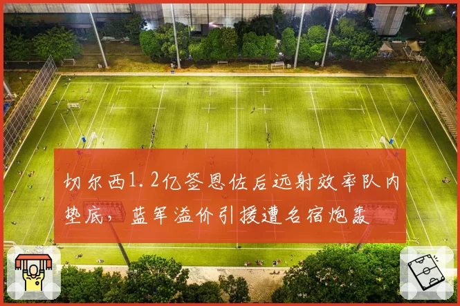 切尔西1.2亿签恩佐后远射效率队内垫底，蓝军溢价引援遭名宿炮轰